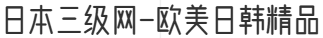 日本三级网-欧美日韩精品